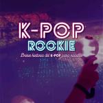 K-POP ROOKIE. BREVE HISTORIA DEL K-POP PARA NOVATOS 