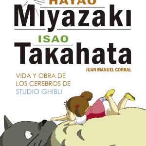 HAYAO MIYAZAKI E ISAO TAKAHATA. VIDA Y OBRA DE LOS CEREBROS DE STUDIO GHIBLI