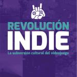 REVOLUCION INDIE. LA SUBVERSION CULTURAL DEL VIDEOJUEGO 