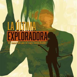 LA ULTIMA EXPLORADORA. UN RECORRIDO POR LA SAGA TOMB RAIDER 