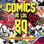 COMICS DE LOS 80. LA DECADA QUE LO CAMBIO TODO